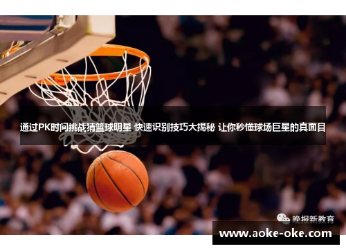 通过PK时间挑战猜篮球明星 快速识别技巧大揭秘 让你秒懂球场巨星的真面目